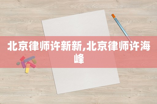 北京律師許新新,北京律師許海峰