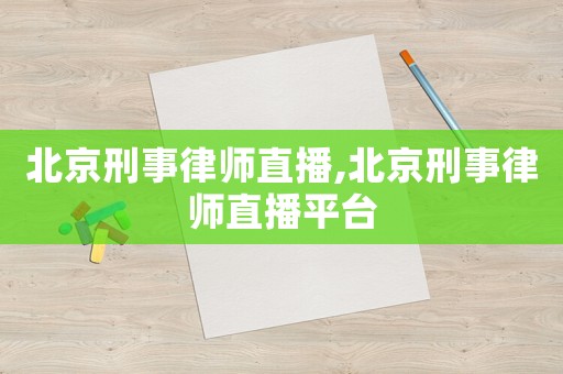 北京刑事律師直播,北京刑事律師直播平臺