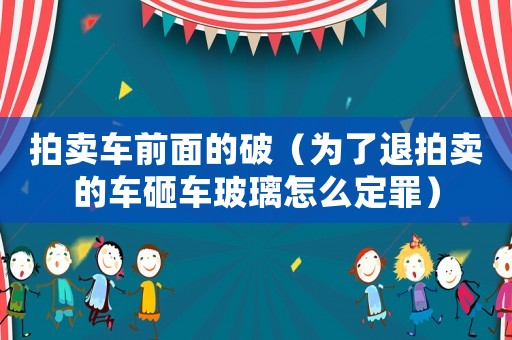 拍賣車前面的破（為了退拍賣的車砸車玻璃怎么定罪）