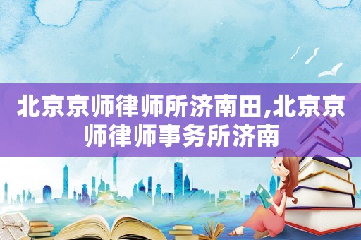 北京京師律師所濟南田,北京京師律師事務所濟南