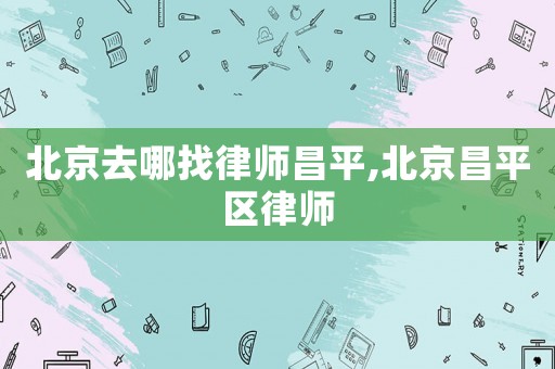 北京去哪找律師昌平,北京昌平區律師