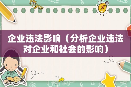 企業(yè)違法影響（分析企業(yè)違法對企業(yè)和社會的影響）