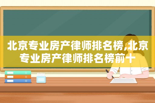 北京專(zhuān)業(yè)房產(chǎn)律師排名榜,北京專(zhuān)業(yè)房產(chǎn)律師排名榜前十