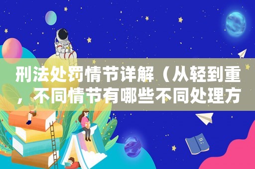 刑法處罰情節(jié)詳解（從輕到重，不同情節(jié)有哪些不同處理方式）