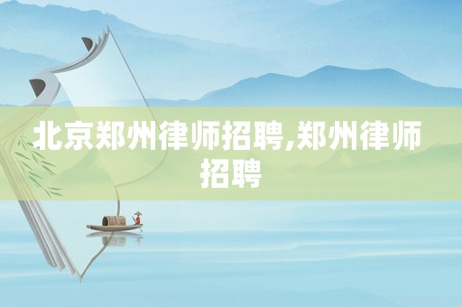 北京鄭州律師招聘,鄭州律師 招聘