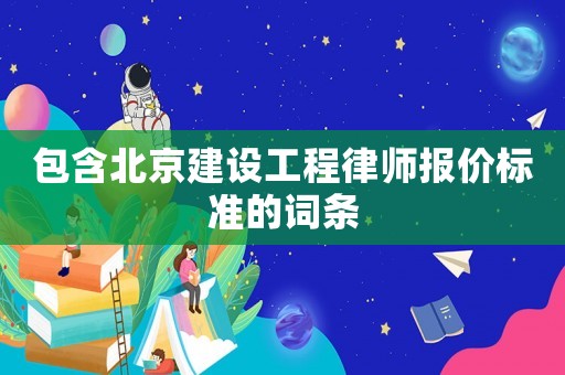 包含北京建設工程律師報價標準的詞條