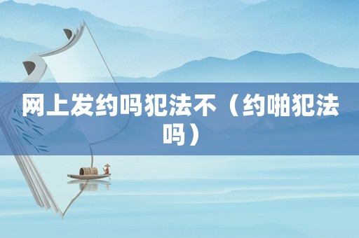 網上發約嗎犯法不（約啪犯法嗎）