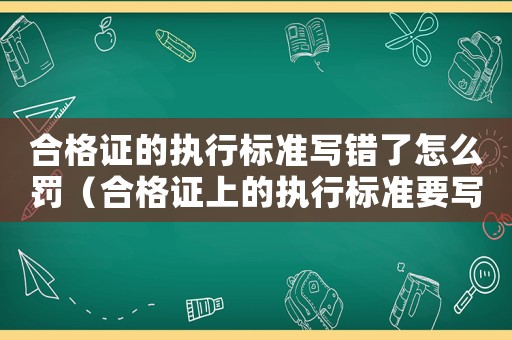 合格證的執行標準寫錯了怎么罰（合格證上的執行標準要寫什么意思）