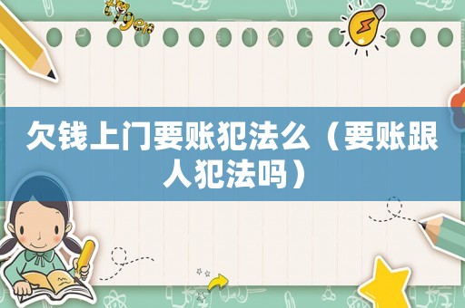 欠錢上門要賬犯法么（要賬跟人犯法嗎）
