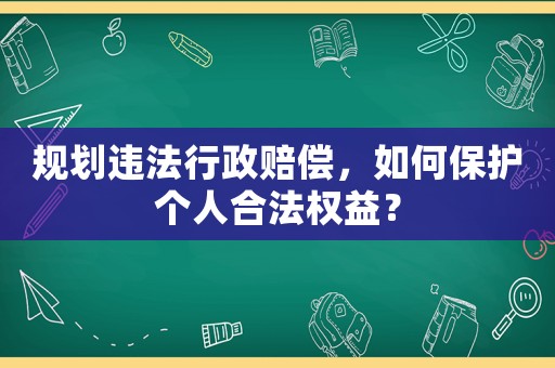 規(guī)劃違法行政賠償，如何保護個人合法權(quán)益？