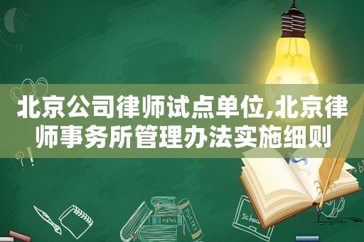 北京公司律師試點單位,北京律師事務所管理辦法實施細則
