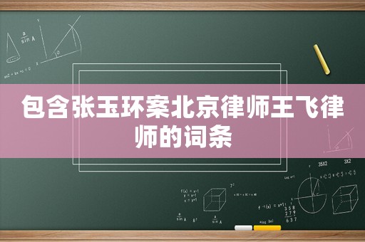 包含張玉環(huán)案北京律師王飛律師的詞條