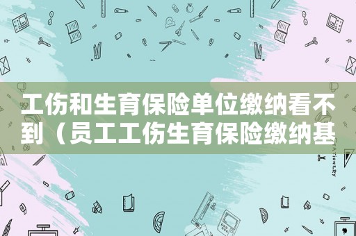 工傷和生育保險單位繳納看不到（員工工傷生育保險繳納基數）