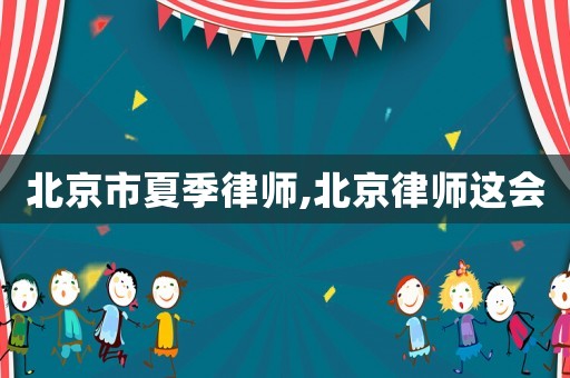 北京市夏季律師,北京律師這會