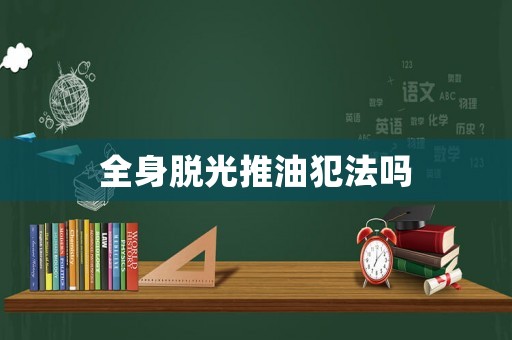 全身脫光推油犯法嗎