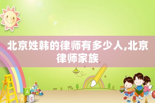 北京姓韓的律師有多少人,北京律師家族