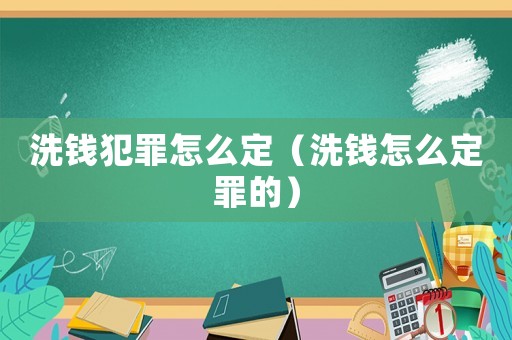 洗錢犯罪怎么定（洗錢怎么定罪的）