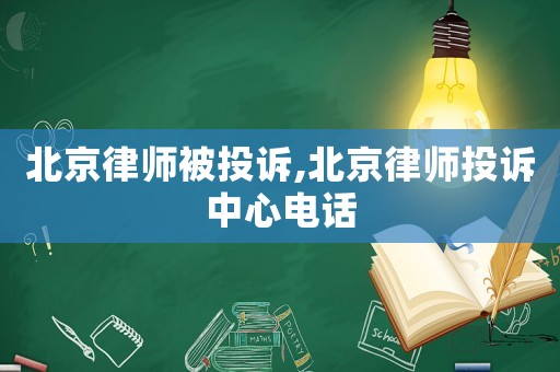 北京律師被投訴,北京律師投訴中心電話