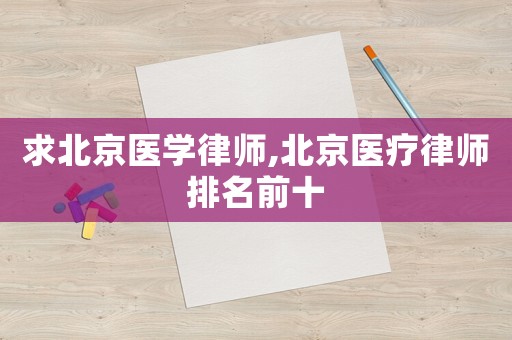 求北京醫(yī)學(xué)律師,北京醫(yī)療律師排名前十