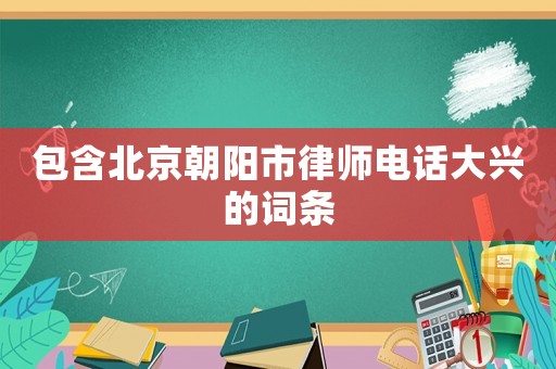 包含北京朝陽市律師電話大興的詞條