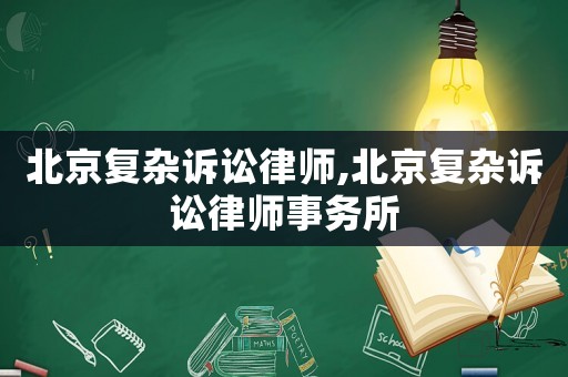 北京復雜訴訟律師,北京復雜訴訟律師事務所
