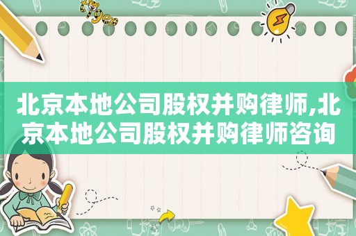 北京本地公司股權并購律師,北京本地公司股權并購律師咨詢