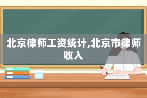 北京律師工資統計,北京市律師收入