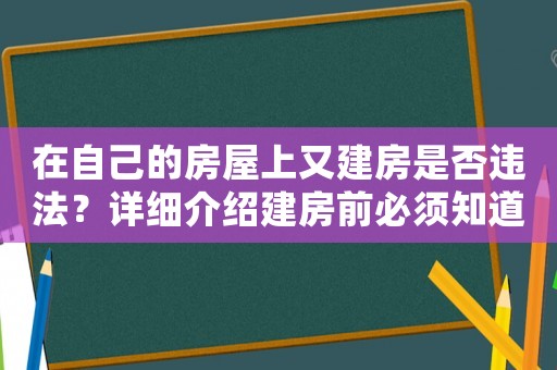 在自己的房屋上又建房是否違法？詳細(xì)介紹建房前必須知道的法律風(fēng)險(xiǎn)
