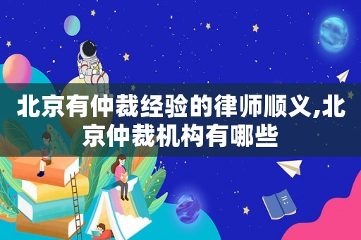 北京有仲裁經(jīng)驗(yàn)的律師順義,北京仲裁機(jī)構(gòu)有哪些