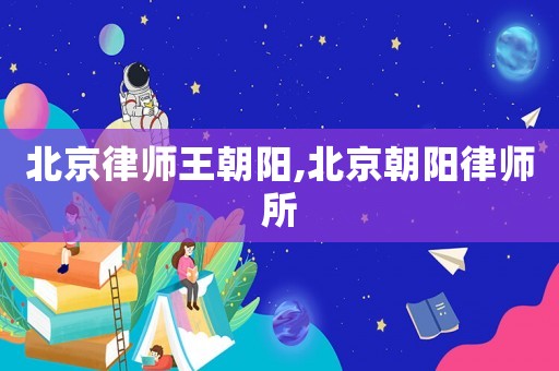 北京律師王朝陽,北京朝陽律師所