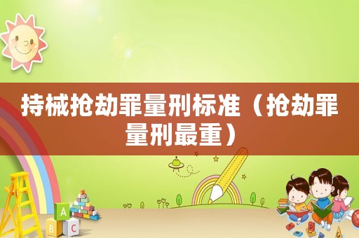 持械搶劫罪量刑標準（搶劫罪量刑最重）