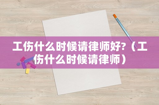 工傷什么時候請律師好?（工傷什么時候請律師）