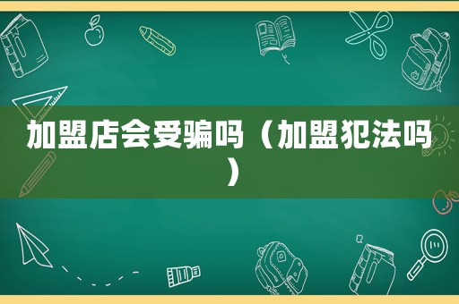 加盟店會受騙嗎（加盟犯法嗎）
