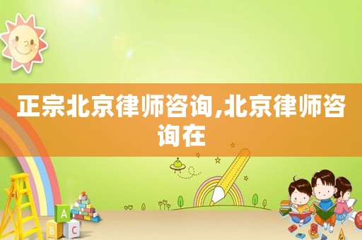 正宗北京律師咨詢,北京律師咨詢在
