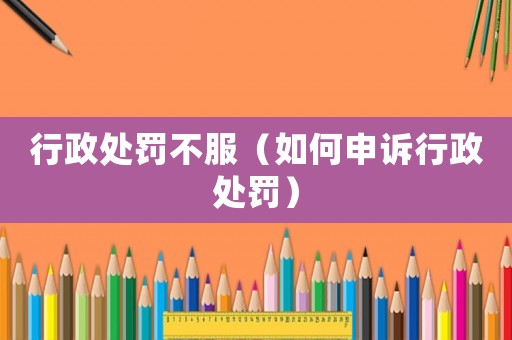 行政處罰不服（如何申訴行政處罰）