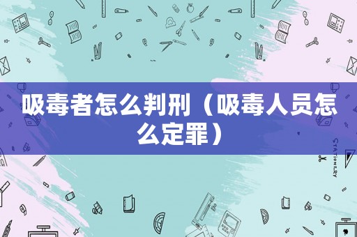 吸毒者怎么判刑（吸毒人員怎么定罪）