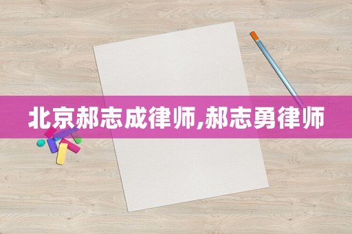 北京郝志成律師,郝志勇律師