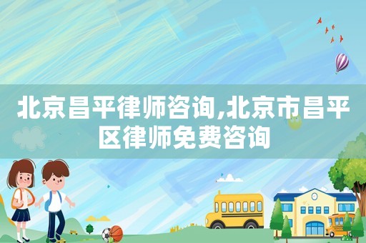 北京昌平律師咨詢,北京市昌平區律師免費咨詢