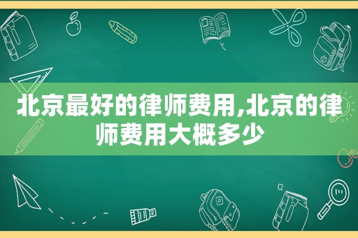 北京最好的律師費用,北京的律師費用大概多少