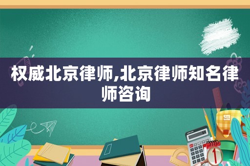 權威北京律師,北京律師知名律師咨詢