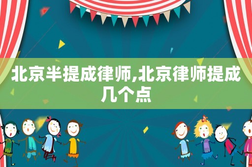 北京半提成律師,北京律師提成幾個點