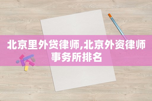 北京里外貸律師,北京外資律師事務(wù)所排名