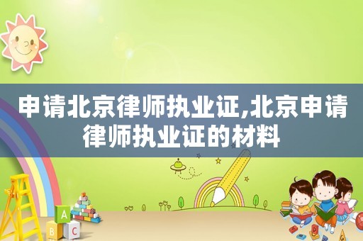 申請北京律師執(zhí)業(yè)證,北京申請律師執(zhí)業(yè)證的材料