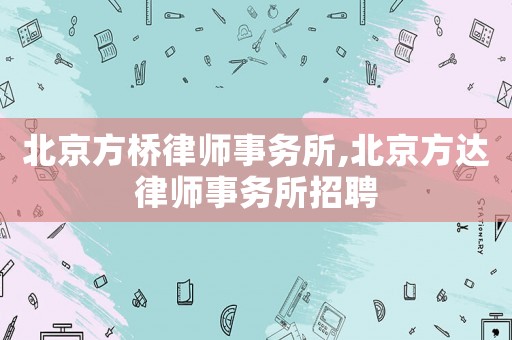 北京方橋律師事務(wù)所,北京方達(dá)律師事務(wù)所招聘