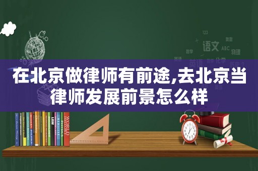 在北京做律師有前途,去北京當律師發展前景怎么樣