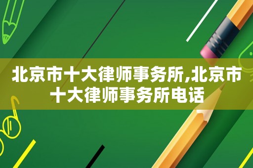 北京市十大律師事務所,北京市十大律師事務所電話