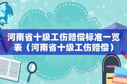 河南省十級工傷賠償標準一覽表（河南省十級工傷賠償）
