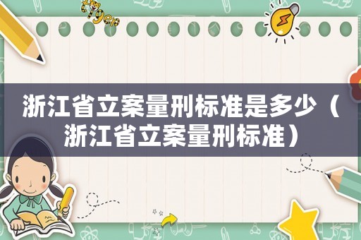 浙江省立案量刑標(biāo)準(zhǔn)是多少（浙江省立案量刑標(biāo)準(zhǔn)）