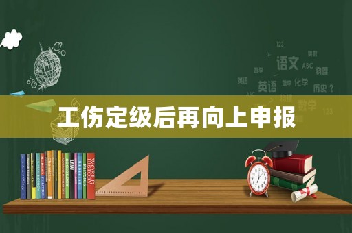 工傷定級后再向上申報
