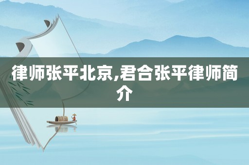 律師張平北京,君合張平律師簡介